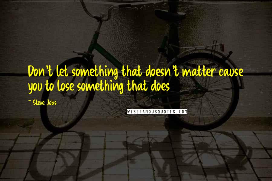 Steve Jobs Quotes: Don't let something that doesn't matter cause you to lose something that does