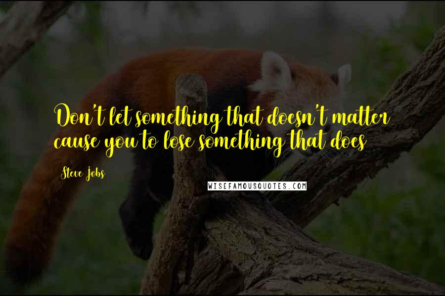 Steve Jobs Quotes: Don't let something that doesn't matter cause you to lose something that does