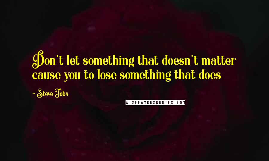 Steve Jobs Quotes: Don't let something that doesn't matter cause you to lose something that does