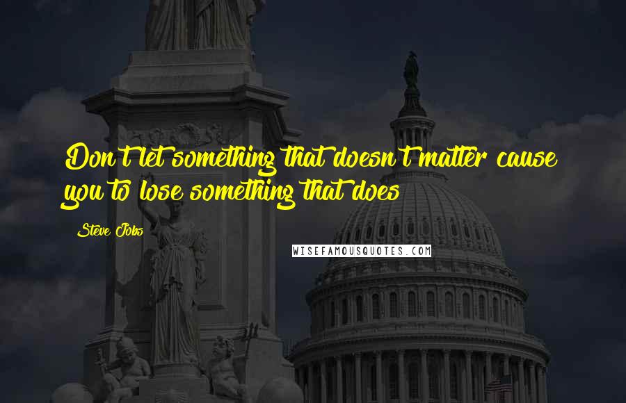 Steve Jobs Quotes: Don't let something that doesn't matter cause you to lose something that does