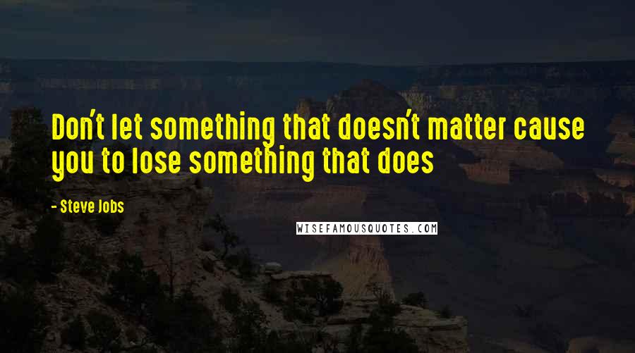 Steve Jobs Quotes: Don't let something that doesn't matter cause you to lose something that does