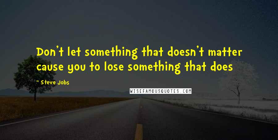 Steve Jobs Quotes: Don't let something that doesn't matter cause you to lose something that does