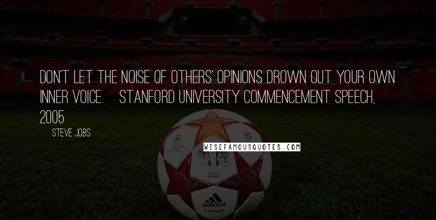 Steve Jobs Quotes: Don't let the noise of others' opinions drown out your own inner voice.[Stanford University commencement speech, 2005]