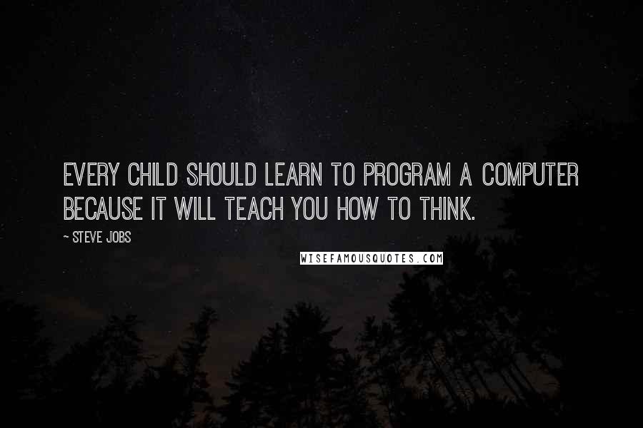 Steve Jobs Quotes: Every child should learn to program a computer because it will teach you how to think.