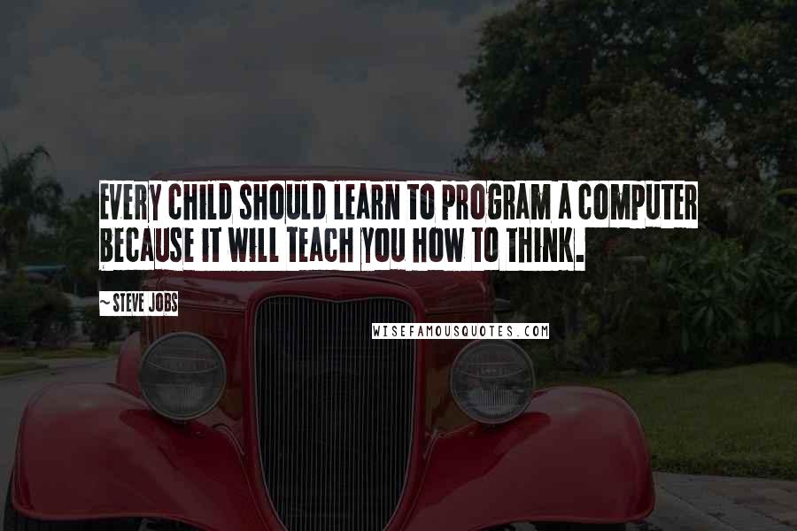 Steve Jobs Quotes: Every child should learn to program a computer because it will teach you how to think.