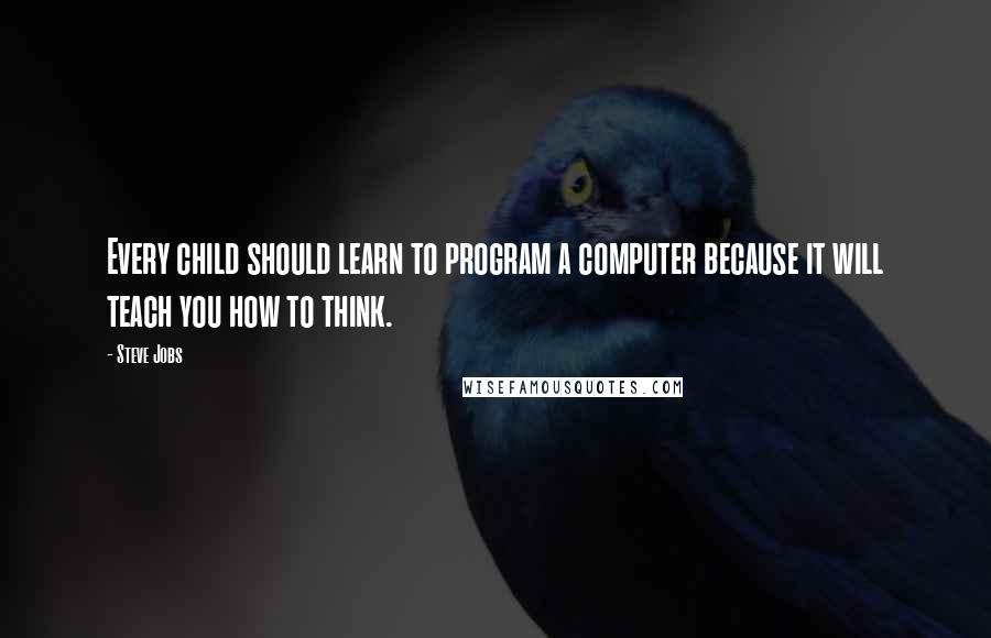 Steve Jobs Quotes: Every child should learn to program a computer because it will teach you how to think.