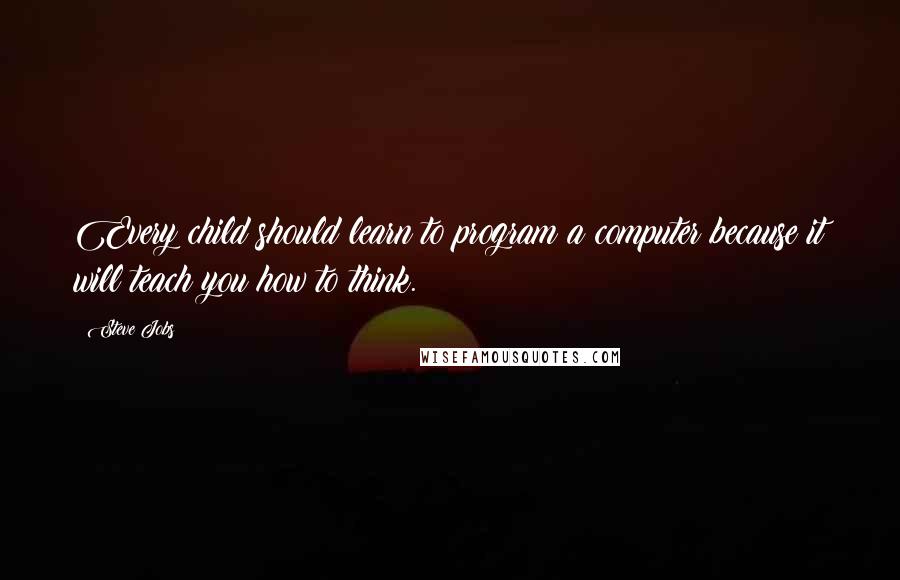 Steve Jobs Quotes: Every child should learn to program a computer because it will teach you how to think.