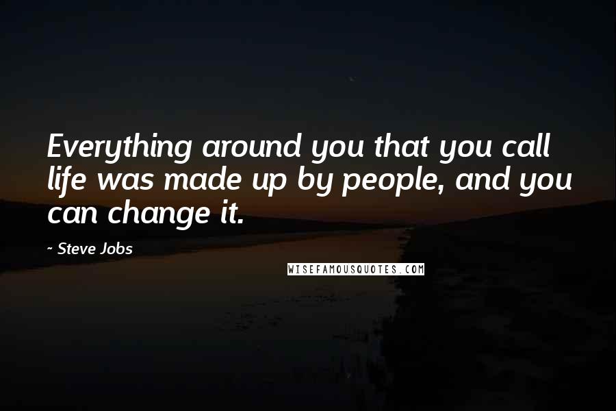 Steve Jobs Quotes: Everything around you that you call life was made up by people, and you can change it.