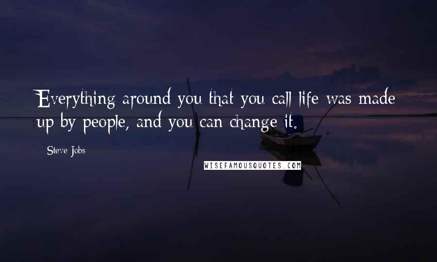Steve Jobs Quotes: Everything around you that you call life was made up by people, and you can change it.