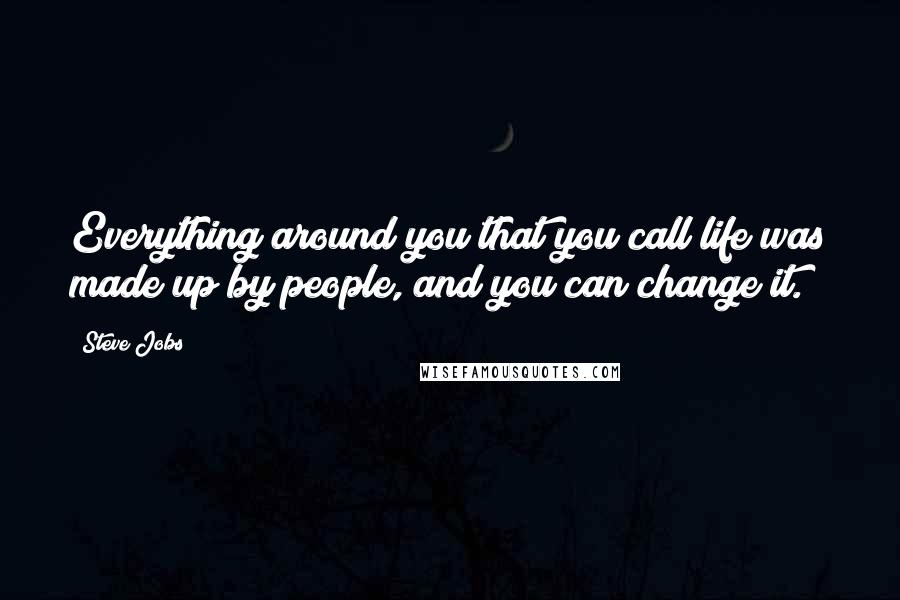 Steve Jobs Quotes: Everything around you that you call life was made up by people, and you can change it.
