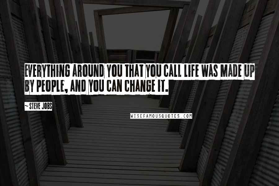 Steve Jobs Quotes: Everything around you that you call life was made up by people, and you can change it.