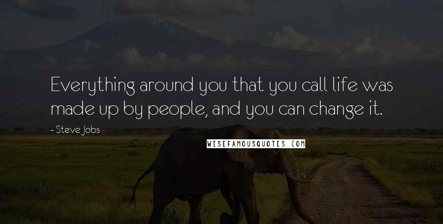 Steve Jobs Quotes: Everything around you that you call life was made up by people, and you can change it.