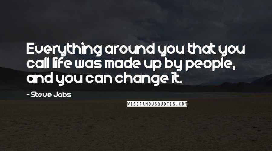 Steve Jobs Quotes: Everything around you that you call life was made up by people, and you can change it.