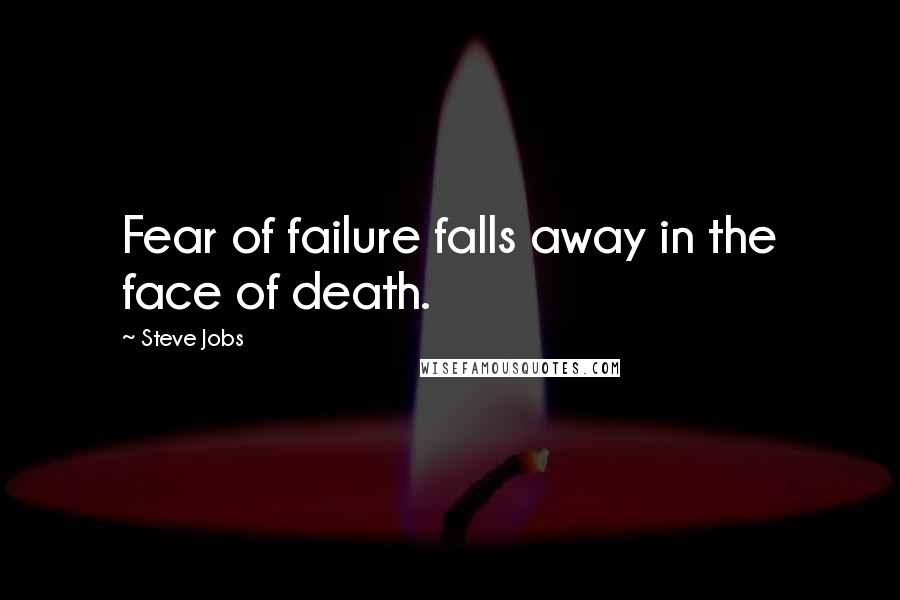 Steve Jobs Quotes: Fear of failure falls away in the face of death.