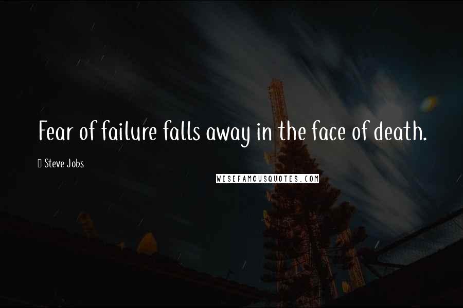 Steve Jobs Quotes: Fear of failure falls away in the face of death.