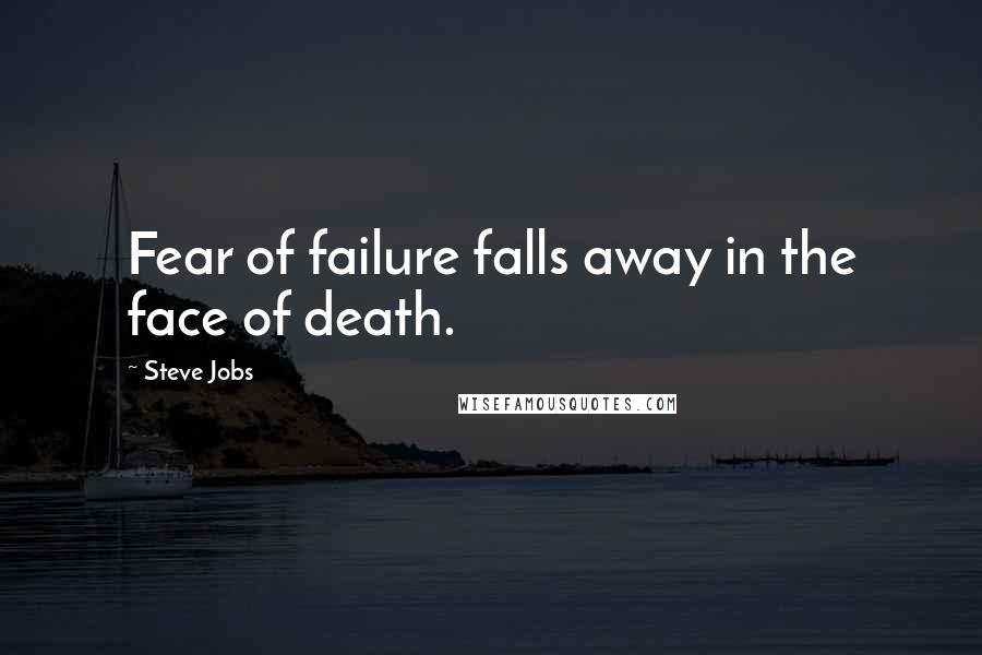 Steve Jobs Quotes: Fear of failure falls away in the face of death.