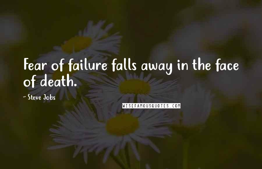 Steve Jobs Quotes: Fear of failure falls away in the face of death.