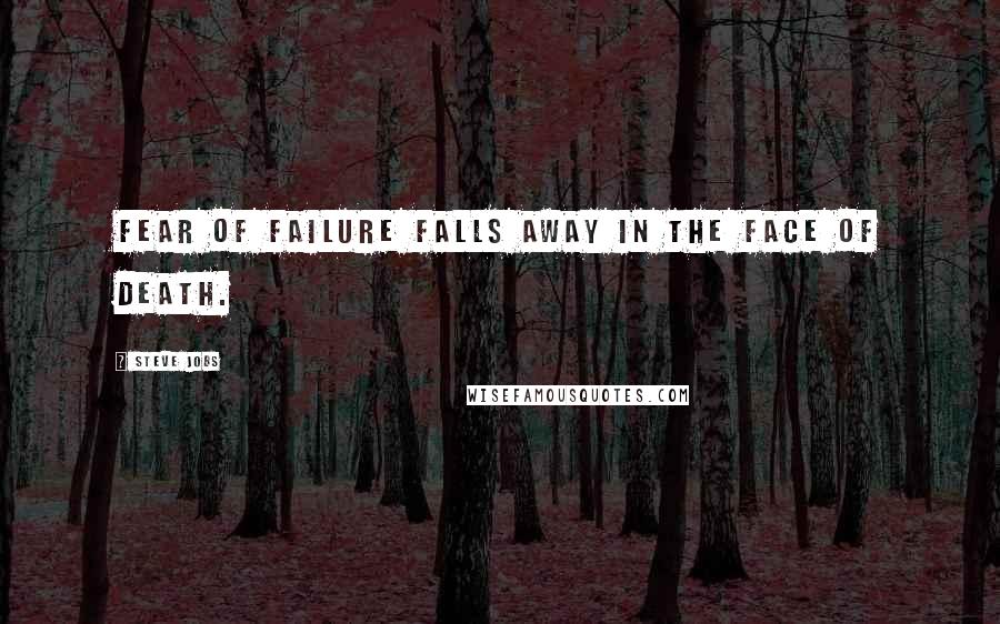 Steve Jobs Quotes: Fear of failure falls away in the face of death.