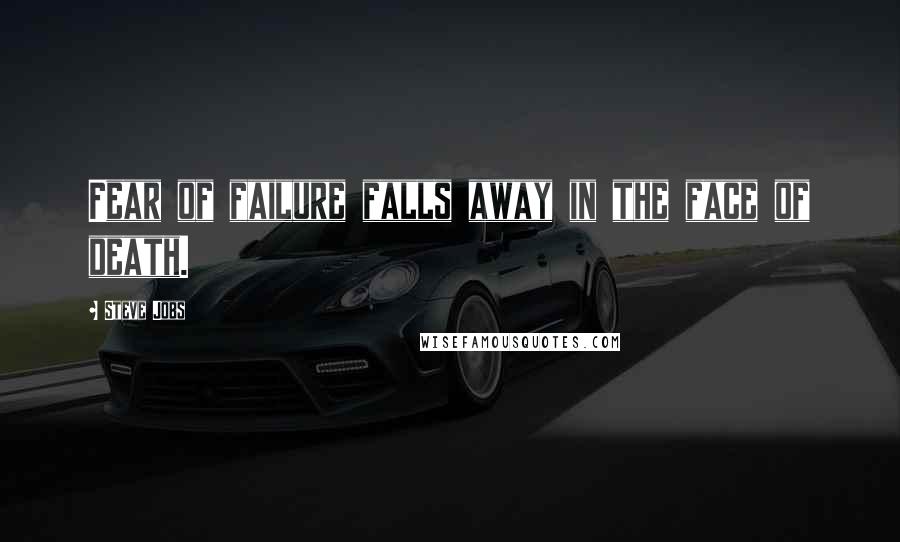 Steve Jobs Quotes: Fear of failure falls away in the face of death.