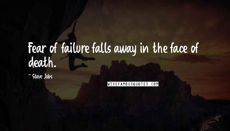 Steve Jobs Quotes: Fear of failure falls away in the face of death.