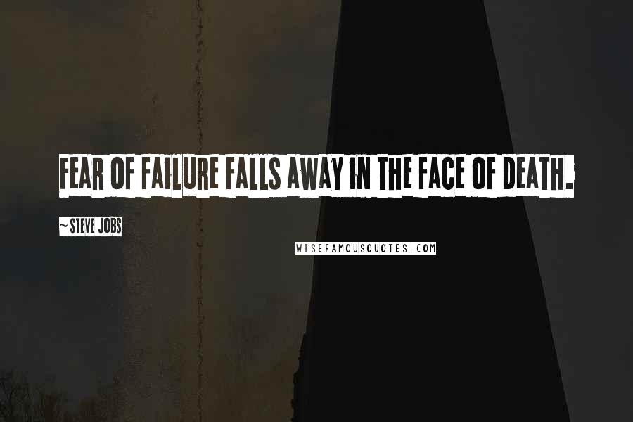 Steve Jobs Quotes: Fear of failure falls away in the face of death.