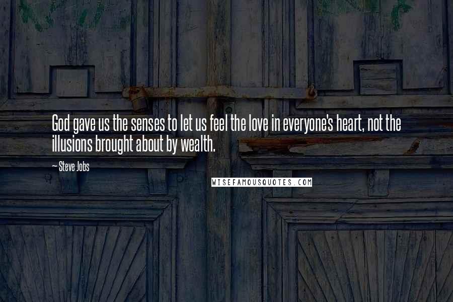 Steve Jobs Quotes: God gave us the senses to let us feel the love in everyone's heart, not the illusions brought about by wealth.