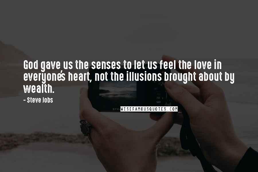 Steve Jobs Quotes: God gave us the senses to let us feel the love in everyone's heart, not the illusions brought about by wealth.