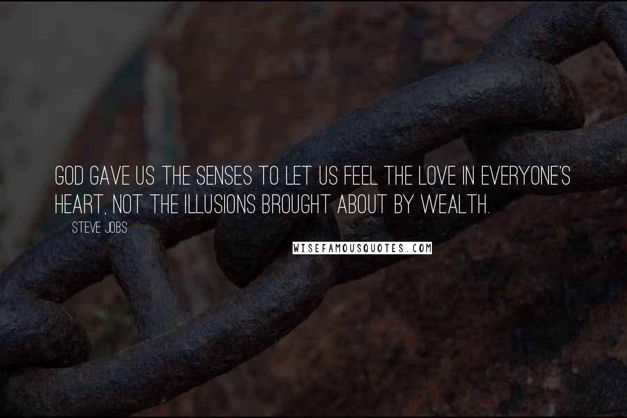 Steve Jobs Quotes: God gave us the senses to let us feel the love in everyone's heart, not the illusions brought about by wealth.