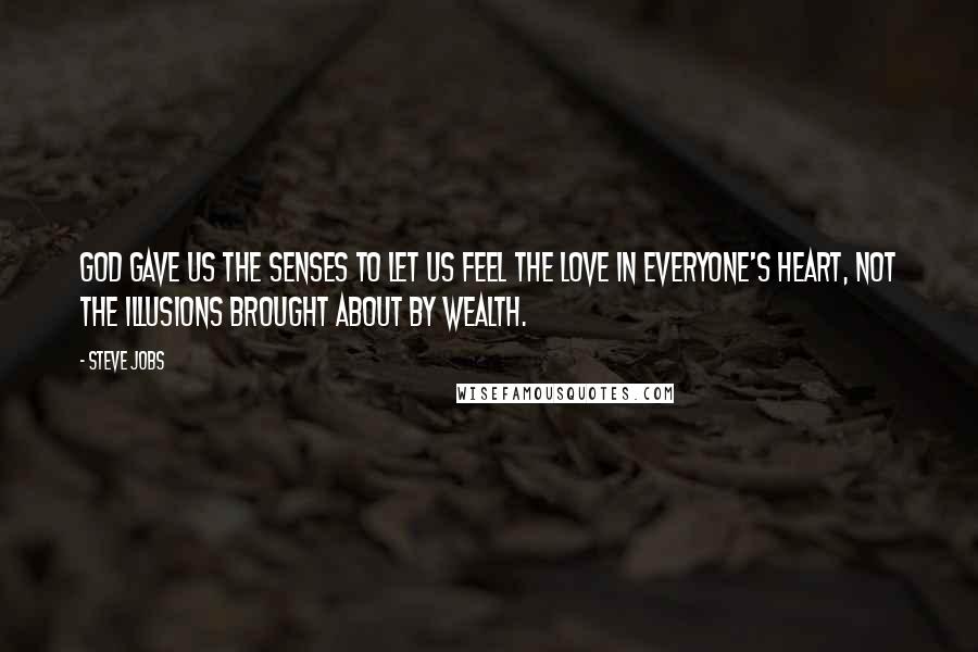 Steve Jobs Quotes: God gave us the senses to let us feel the love in everyone's heart, not the illusions brought about by wealth.