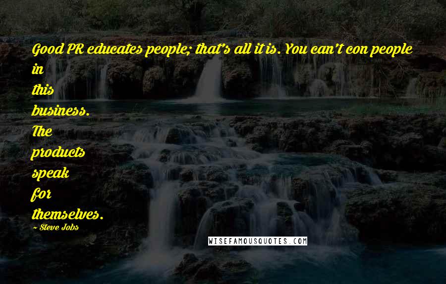 Steve Jobs Quotes: Good PR educates people; that's all it is. You can't con people in this business. The products speak for themselves.
