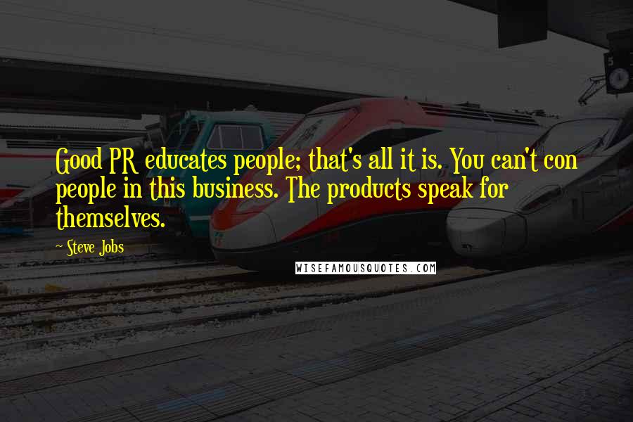 Steve Jobs Quotes: Good PR educates people; that's all it is. You can't con people in this business. The products speak for themselves.