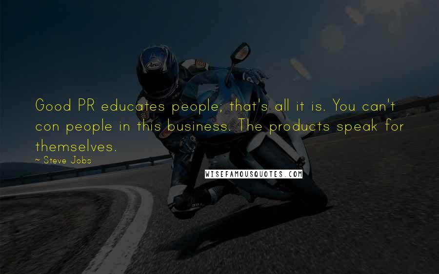 Steve Jobs Quotes: Good PR educates people; that's all it is. You can't con people in this business. The products speak for themselves.