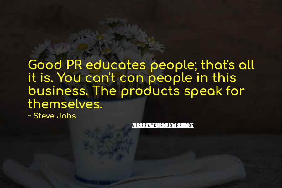 Steve Jobs Quotes: Good PR educates people; that's all it is. You can't con people in this business. The products speak for themselves.