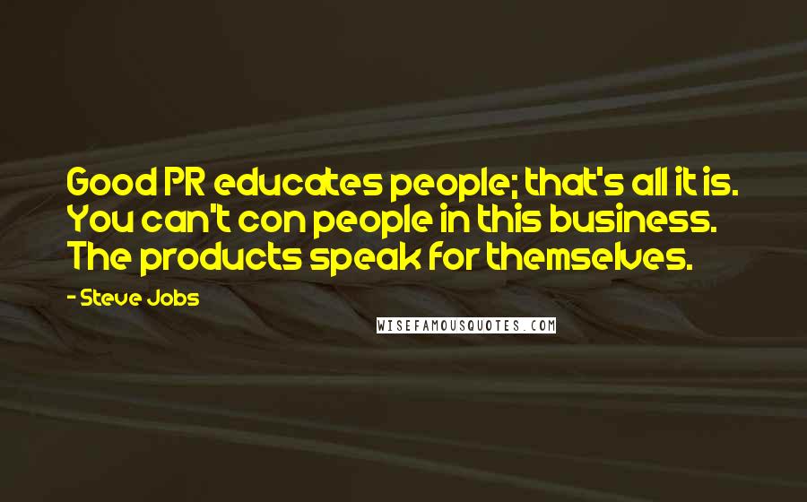Steve Jobs Quotes: Good PR educates people; that's all it is. You can't con people in this business. The products speak for themselves.