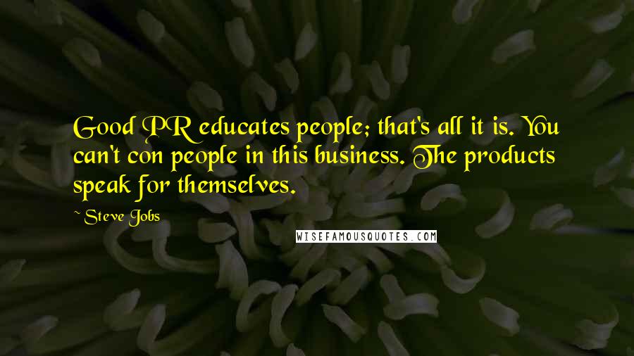 Steve Jobs Quotes: Good PR educates people; that's all it is. You can't con people in this business. The products speak for themselves.