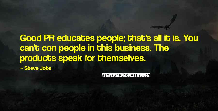 Steve Jobs Quotes: Good PR educates people; that's all it is. You can't con people in this business. The products speak for themselves.
