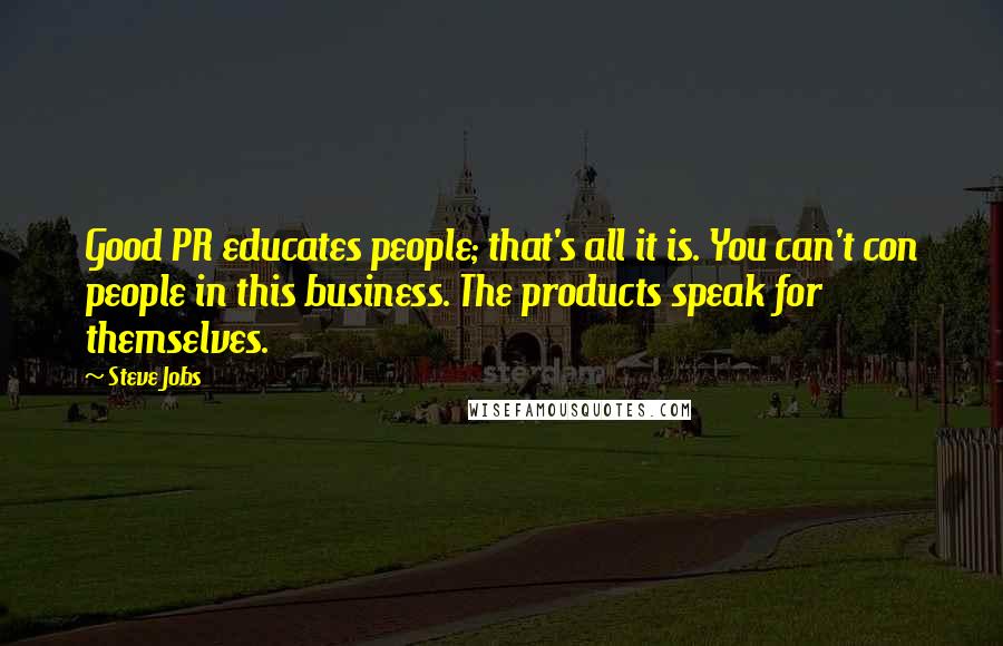 Steve Jobs Quotes: Good PR educates people; that's all it is. You can't con people in this business. The products speak for themselves.