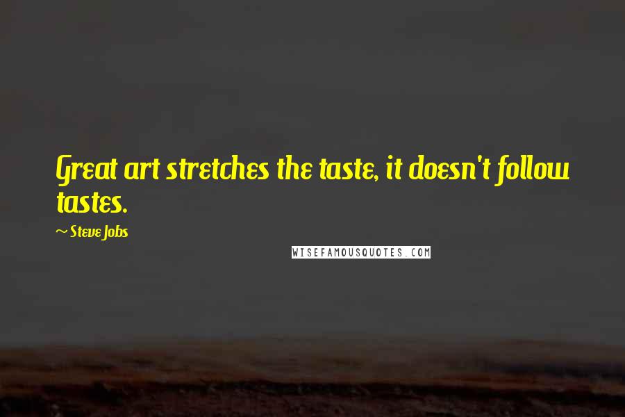 Steve Jobs Quotes: Great art stretches the taste, it doesn't follow tastes.