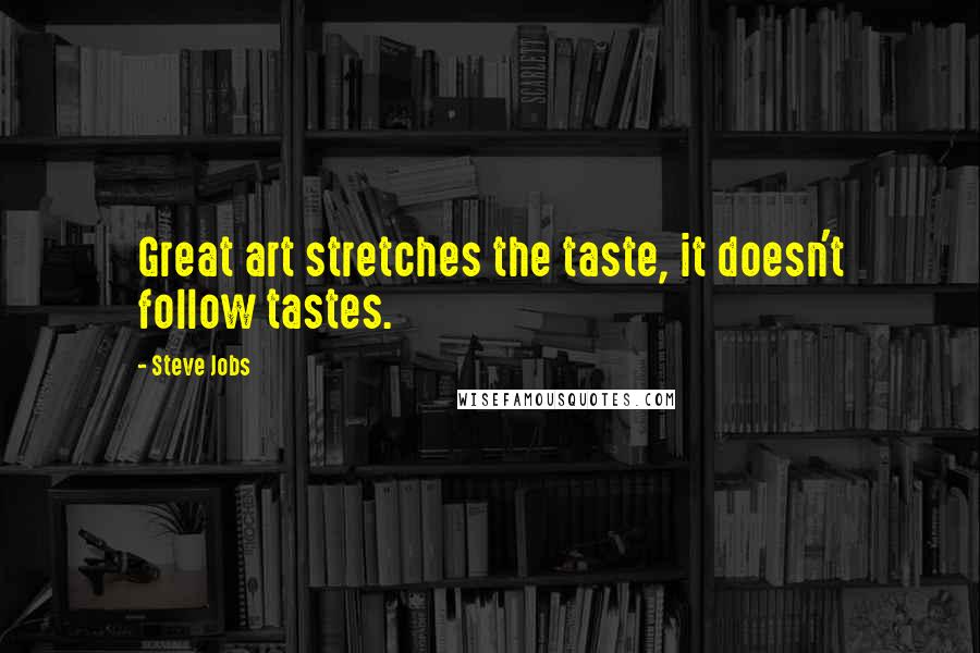 Steve Jobs Quotes: Great art stretches the taste, it doesn't follow tastes.