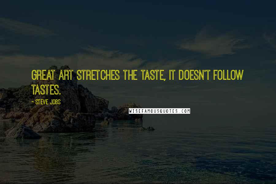 Steve Jobs Quotes: Great art stretches the taste, it doesn't follow tastes.