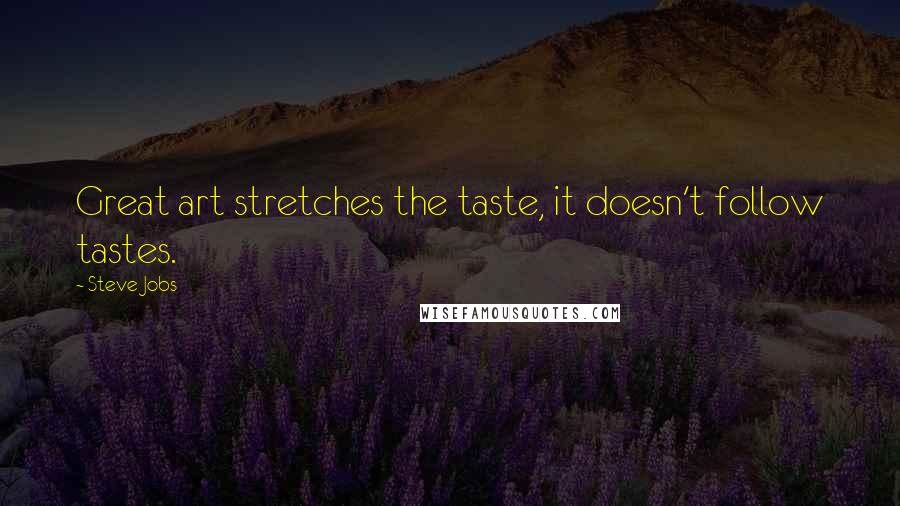 Steve Jobs Quotes: Great art stretches the taste, it doesn't follow tastes.