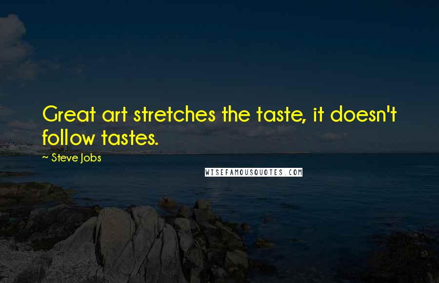 Steve Jobs Quotes: Great art stretches the taste, it doesn't follow tastes.