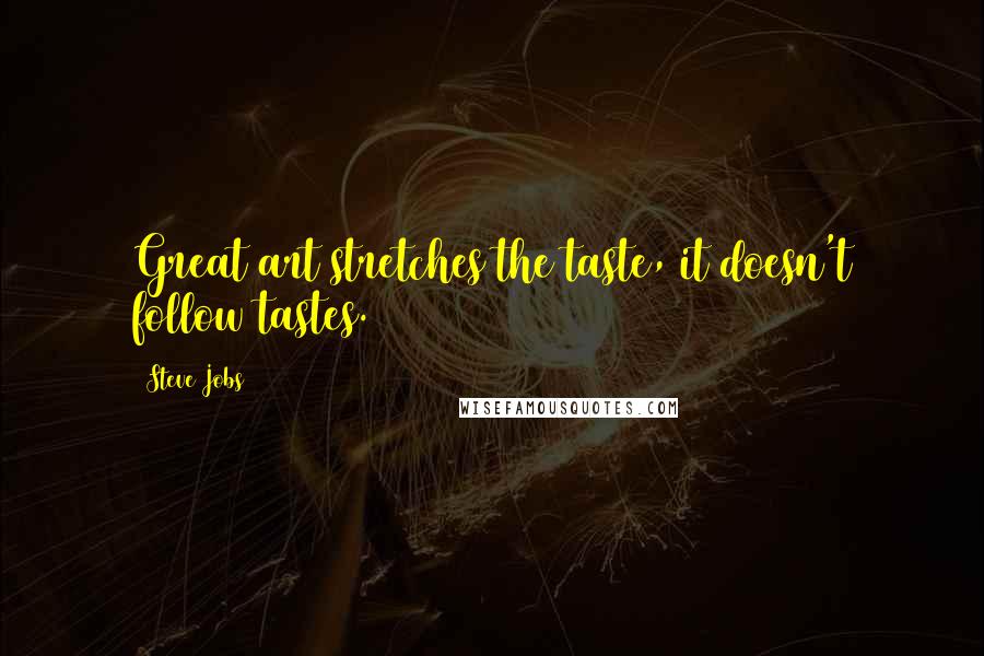 Steve Jobs Quotes: Great art stretches the taste, it doesn't follow tastes.