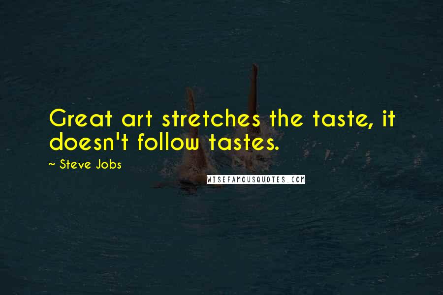 Steve Jobs Quotes: Great art stretches the taste, it doesn't follow tastes.