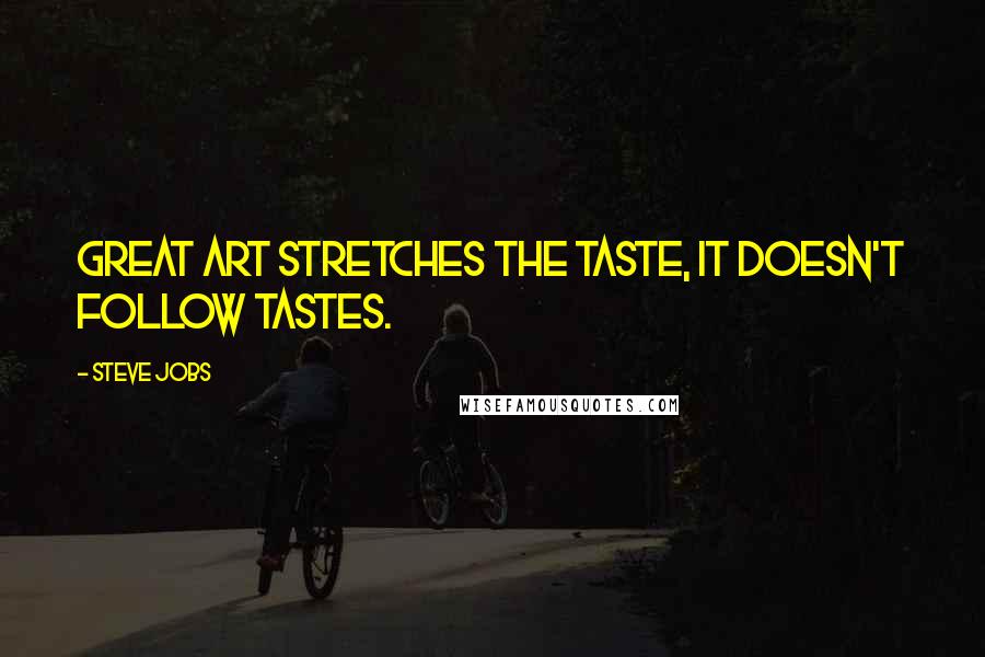 Steve Jobs Quotes: Great art stretches the taste, it doesn't follow tastes.