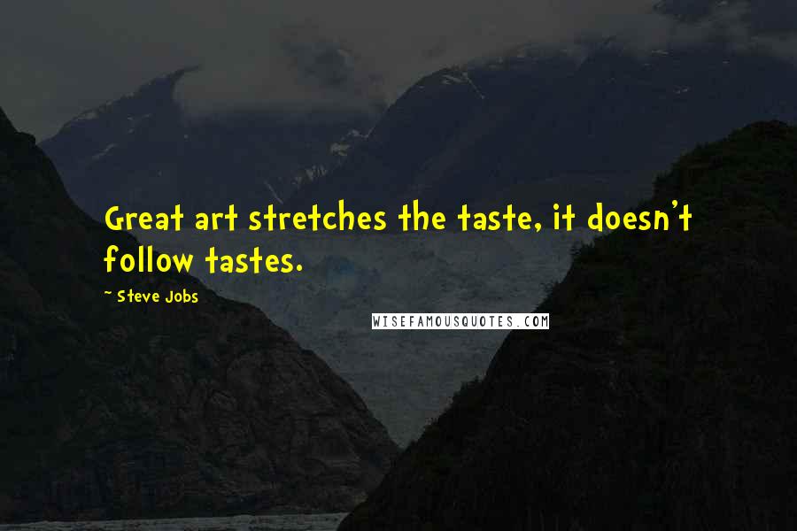 Steve Jobs Quotes: Great art stretches the taste, it doesn't follow tastes.