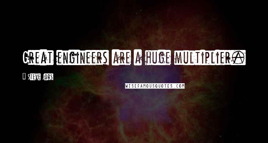 Steve Jobs Quotes: Great engineers are a huge multiplier.