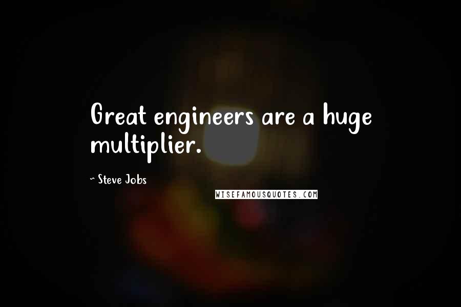 Steve Jobs Quotes: Great engineers are a huge multiplier.
