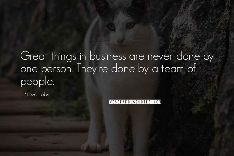 Steve Jobs Quotes: Great things in business are never done by one person. They're done by a team of people.