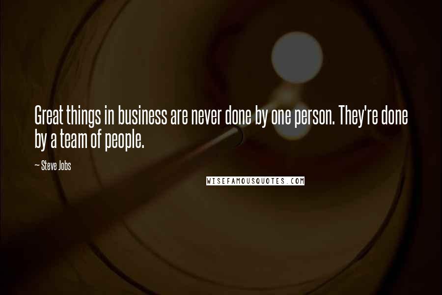 Steve Jobs Quotes: Great things in business are never done by one person. They're done by a team of people.